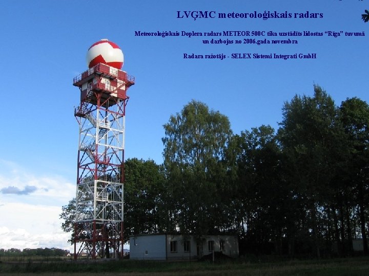 LVĢMC meteoroloģiskais radars LATVIJAS VIDES, ĢEOLOĢIJAS UN METEOROLOĢIJAS CENTRS © LVĢMC, 2011 Meteoroloģiskais Doplera LVĢMC meteoroloģiskais radars LATVIJAS VIDES, ĢEOLOĢIJAS UN METEOROLOĢIJAS CENTRS © LVĢMC, 2011 Meteoroloģiskais Doplera