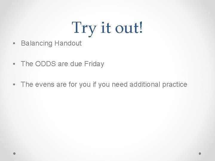 Try it out! • Balancing Handout • The ODDS are due Friday • The
