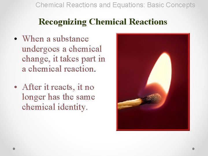 Chemical Reactions and Equations: Basic Concepts Recognizing Chemical Reactions • When a substance undergoes