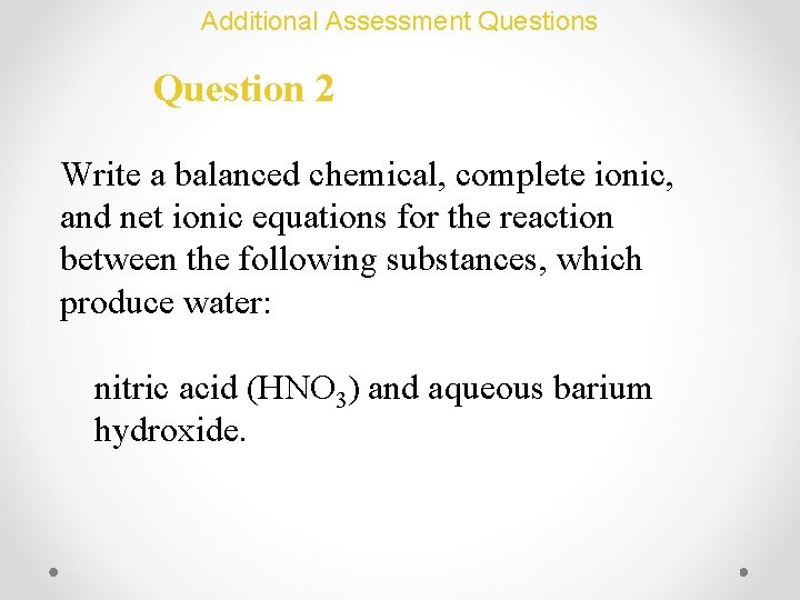 Additional Assessment Questions Question 2 Write a balanced chemical, complete ionic, and net ionic