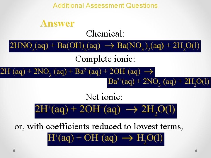 Additional Assessment Questions Answer Chemical: Complete ionic: Net ionic: or, with coefficients reduced to
