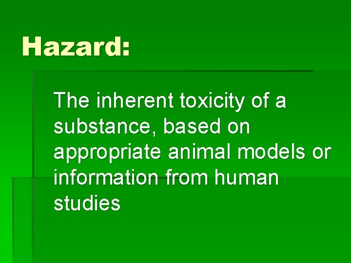 Hazard: The inherent toxicity of a substance, based on appropriate animal models or information