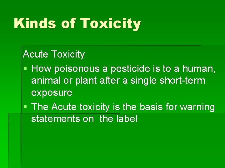 Kinds of Toxicity Acute Toxicity § How poisonous a pesticide is to a human,