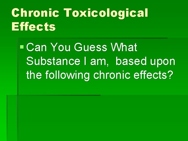 Chronic Toxicological Effects § Can You Guess What Substance I am, based upon the