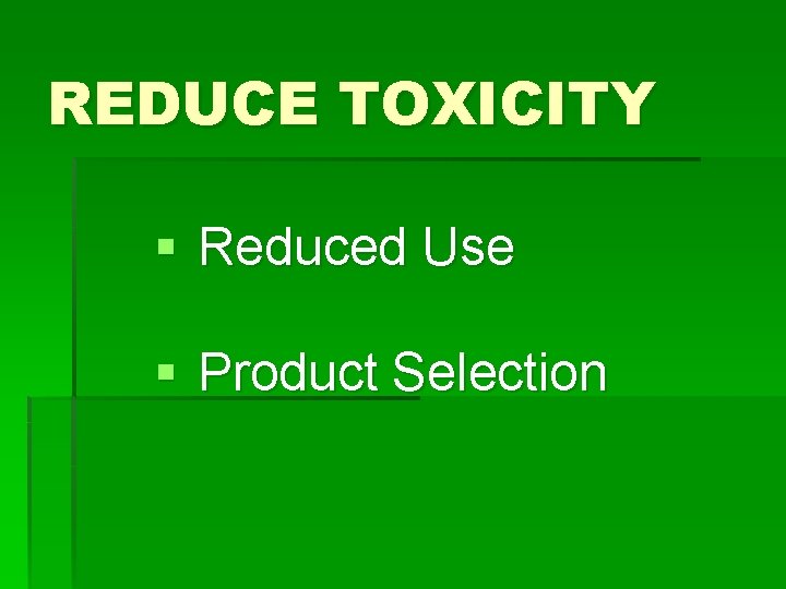 REDUCE TOXICITY § Reduced Use § Product Selection 