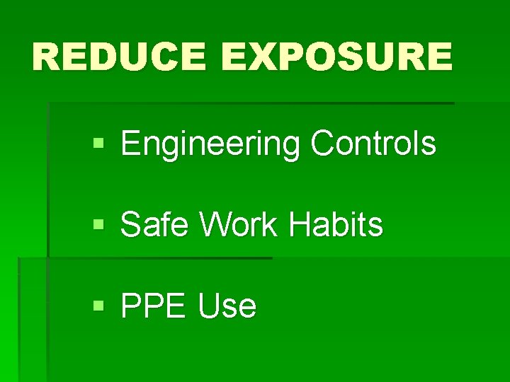 REDUCE EXPOSURE § Engineering Controls § Safe Work Habits § PPE Use 