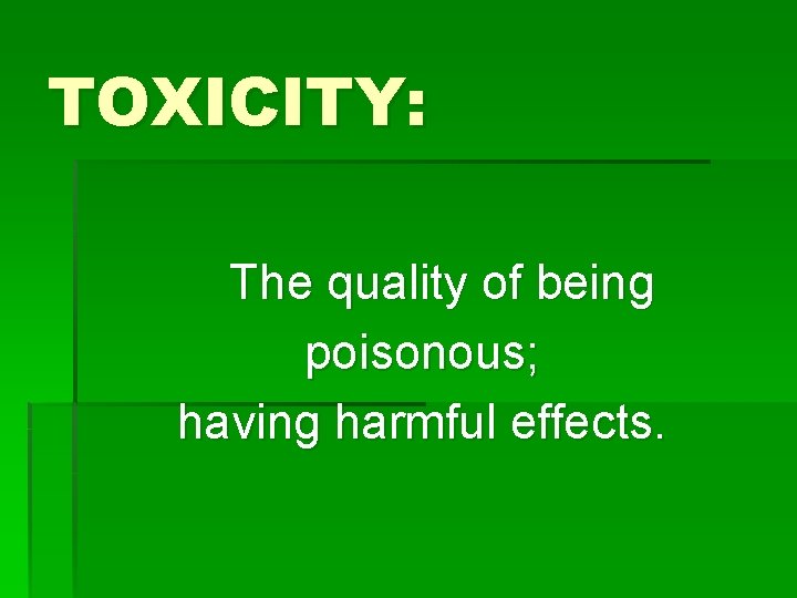 TOXICITY: The quality of being poisonous; having harmful effects. 