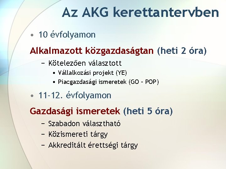 Az AKG kerettantervben • 10 évfolyamon Alkalmazott közgazdaságtan (heti 2 óra) − Kötelezően választott