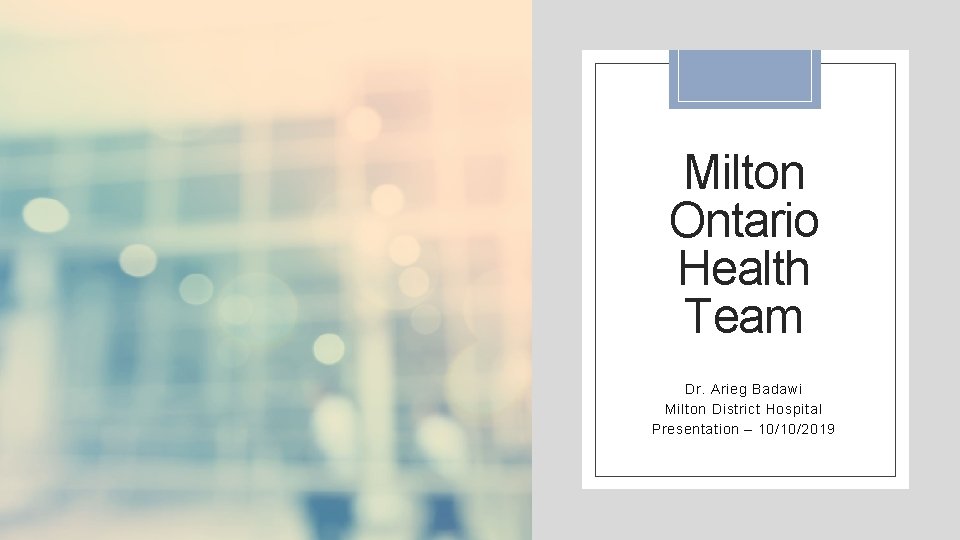Milton Ontario Health Team Dr. Arieg Badawi Milton District Hospital Presentation – 10/10/2019 