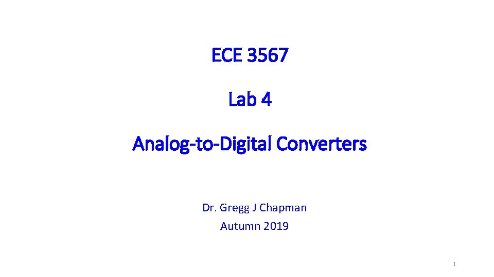 ECE 3567 Lab 4 Analog-to-Digital Converters Dr. Gregg J Chapman Autumn 2019 1 