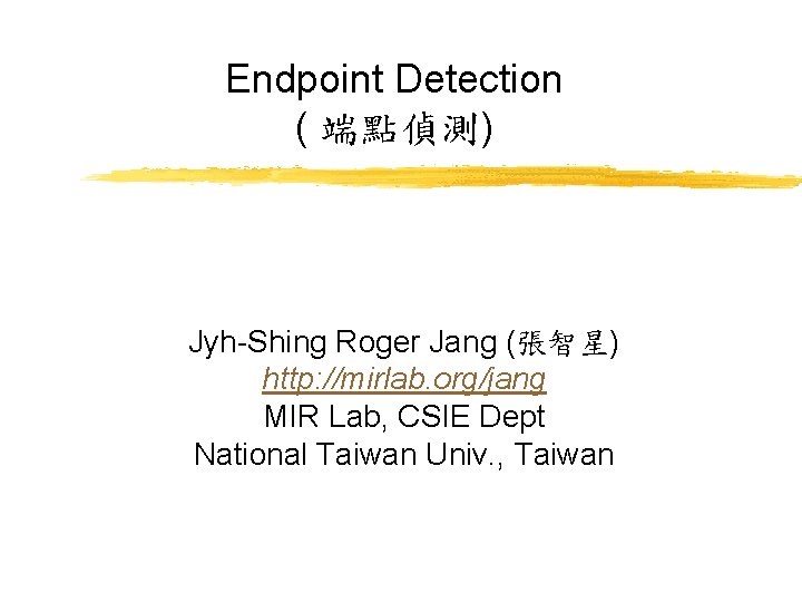 Endpoint Detection ( 端點偵測) Jyh-Shing Roger Jang (張智星) http: //mirlab. org/jang MIR Lab, CSIE