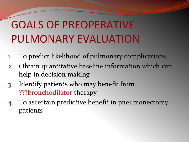 GOALS OF PREOPERATIVE PULMONARY EVALUATION 1. To predict likelihood of pulmonary complications 2. Obtain