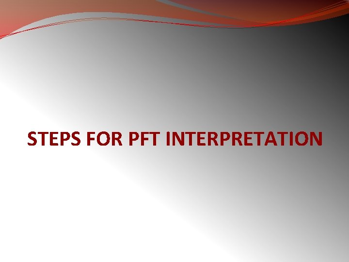 STEPS FOR PFT INTERPRETATION 