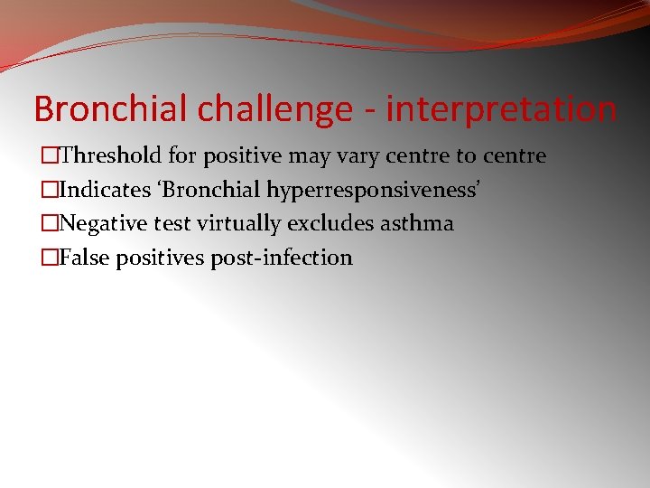 Bronchial challenge - interpretation �Threshold for positive may vary centre to centre �Indicates ‘Bronchial