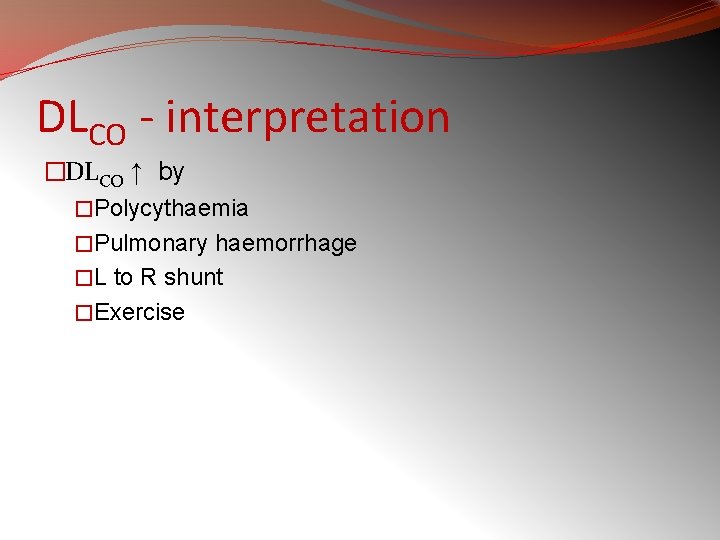 DLCO - interpretation �DLCO ↑ by �Polycythaemia �Pulmonary haemorrhage �L to R shunt �Exercise