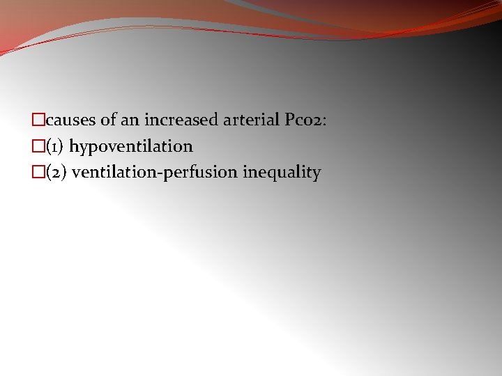�causes of an increased arterial Pco 2: �(1) hypoventilation �(2) ventilation-perfusion inequality 