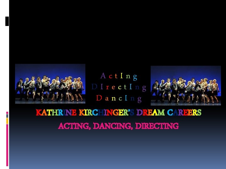 Act. Ing DIrect. Ing Danc. Ing KATHRINE KIRCHINGER’S DREAM CAREERS ACTING, DANCING, DIRECTING 