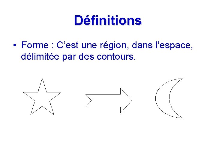 Définitions • Forme : C’est une région, dans l’espace, délimitée par des contours. 