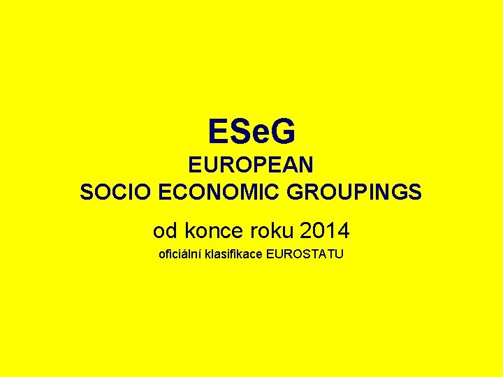 ESe. G EUROPEAN SOCIO ECONOMIC GROUPINGS od konce roku 2014 oficiální klasifikace EUROSTATU 