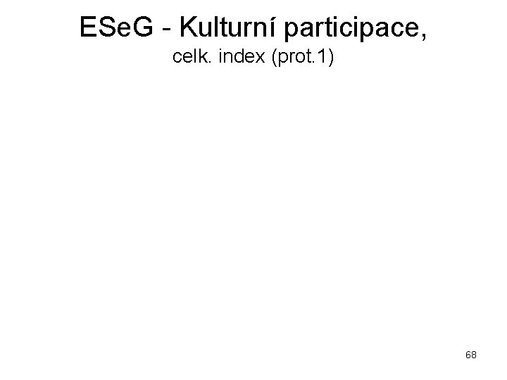 ESe. G - Kulturní participace, celk. index (prot. 1) 68 