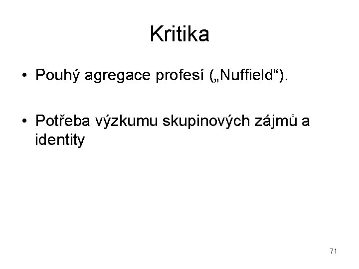 Kritika • Pouhý agregace profesí („Nuffield“). • Potřeba výzkumu skupinových zájmů a identity 71