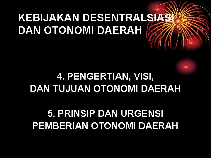 KEBIJAKAN DESENTRALSIASI DAN OTONOMI DAERAH 4. PENGERTIAN, VISI, DAN TUJUAN OTONOMI DAERAH 5. PRINSIP