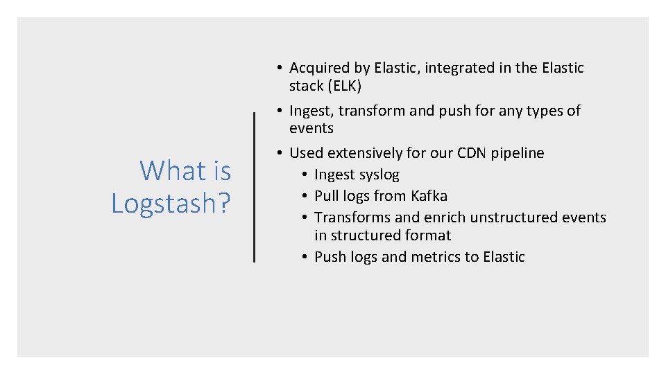 What is Logstash? • Acquired by Elastic, integrated in the Elastic stack (ELK) •