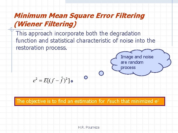 Minimum Mean Square Error Filtering (Wiener Filtering) This approach incorporate both the degradation function