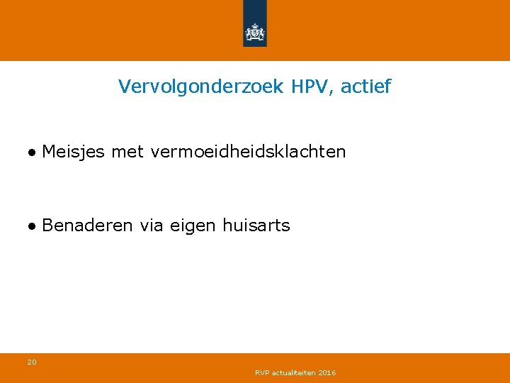 Vervolgonderzoek HPV, actief ● Meisjes met vermoeidheidsklachten ● Benaderen via eigen huisarts 20 RVP