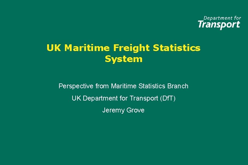UK Maritime Freight Statistics System Perspective from Maritime Statistics Branch UK Department for Transport
