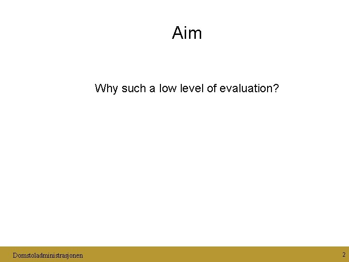 Aim Why such a low level of evaluation? Domstoladministrasjonen 2 