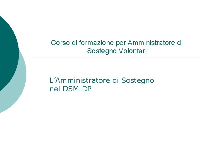 Corso di formazione per Amministratore di Sostegno Volontari L’Amministratore di Sostegno nel DSM-DP 