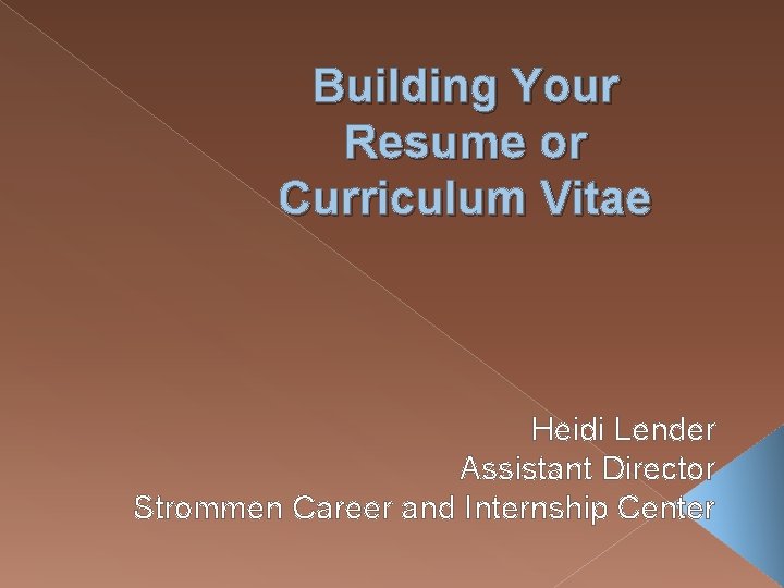 Building Your Resume or Curriculum Vitae Heidi Lender Assistant Director Strommen Career and Internship