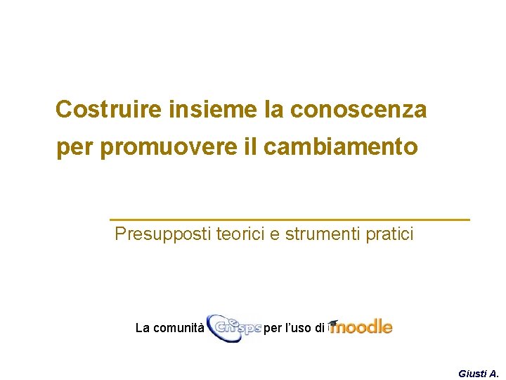 Costruire insieme la conoscenza per promuovere il cambiamento Presupposti teorici e strumenti pratici La