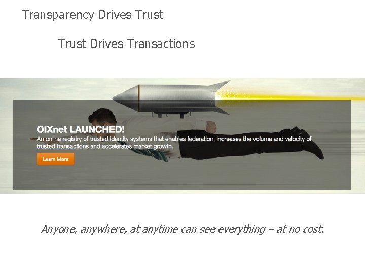 Transparency Drives Trust Drives Transactions Anyone, anywhere, at anytime can see everything – at