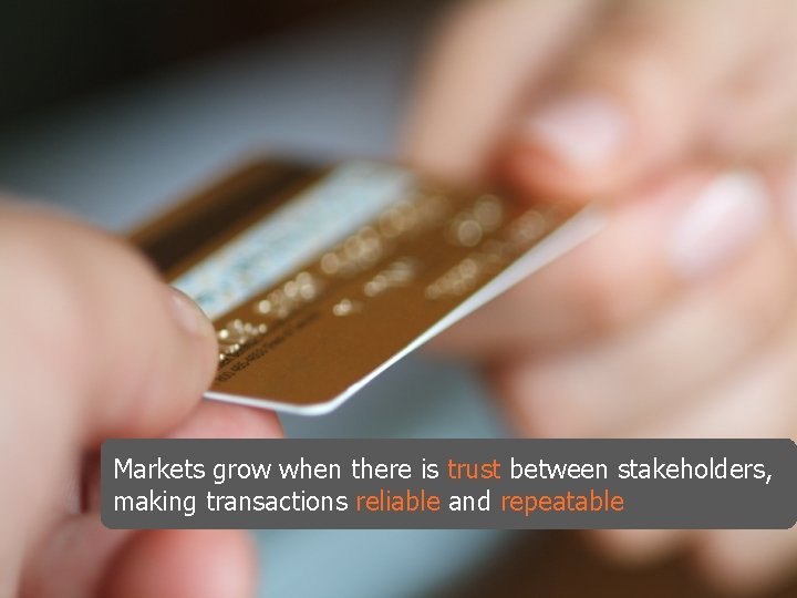 Markets grow when there is trust between stakeholders, making transactions reliable and repeatable 