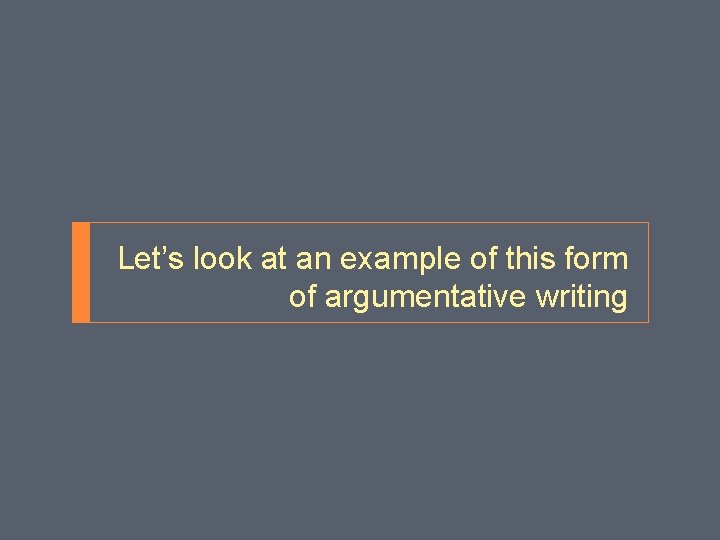 Let’s look at an example of this form of argumentative writing 
