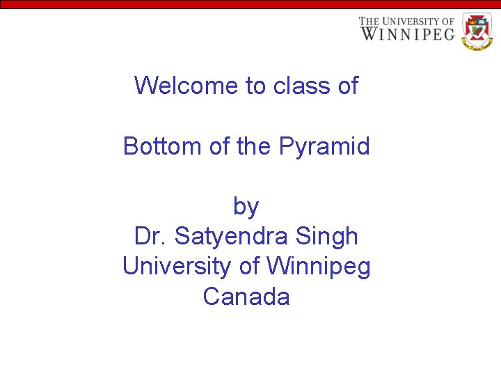 Welcome to class of Bottom of the Pyramid by Dr. Satyendra Singh University of