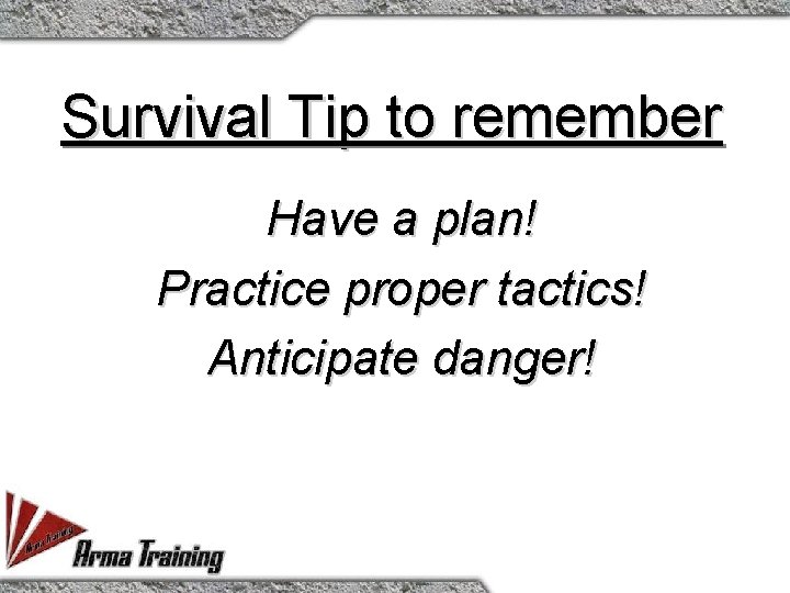 Survival Tip to remember Have a plan! Practice proper tactics! Anticipate danger! 