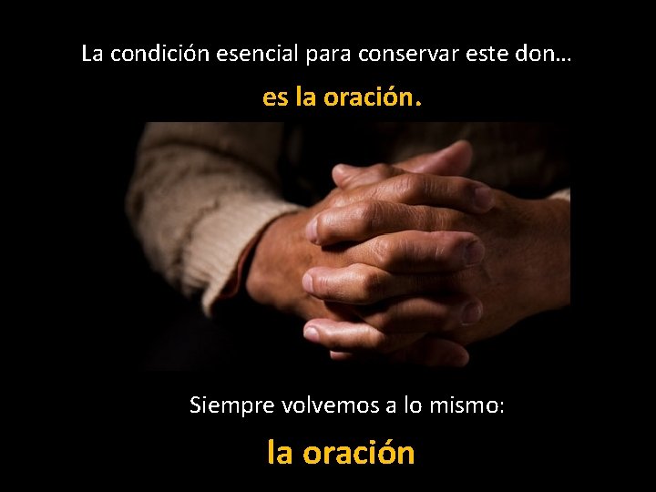 La condición esencial para conservar este don… es la oración. Siempre volvemos a lo