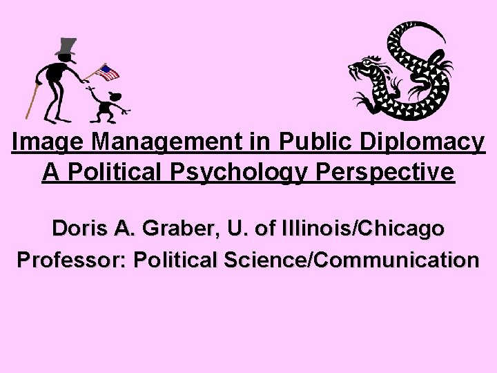 Image Management in Public Diplomacy A Political Psychology Perspective Doris A. Graber, U. of