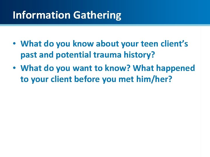 Information Gathering • What do you know about your teen client’s past and potential