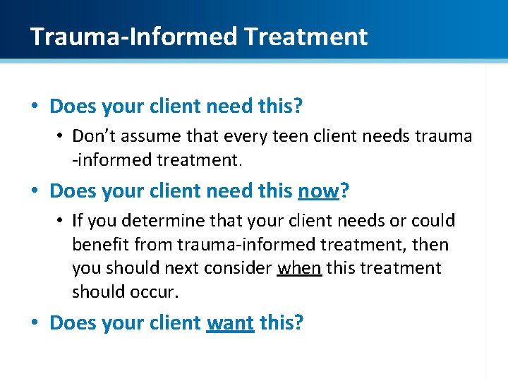 Trauma-Informed Treatment • Does your client need this? • Don’t assume that every teen