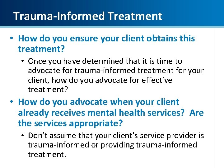 Trauma-Informed Treatment • How do you ensure your client obtains this treatment? • Once