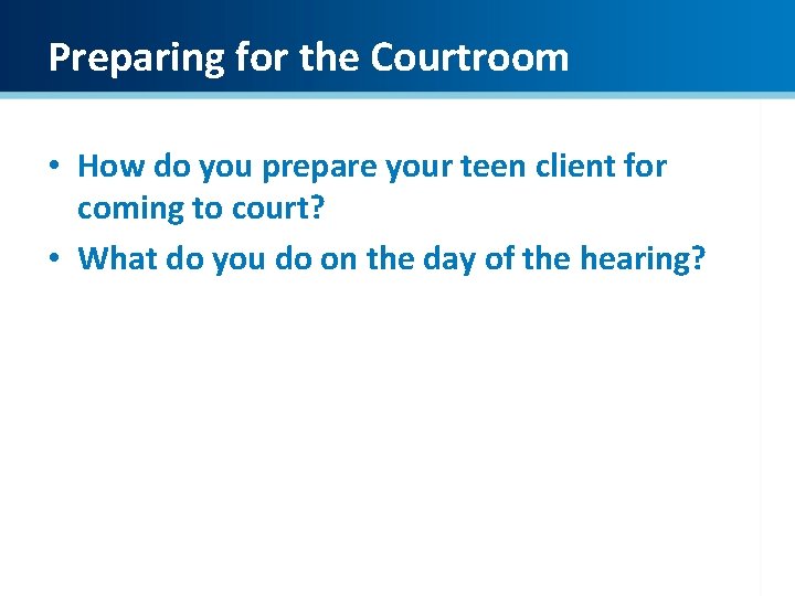 Preparing for the Courtroom • How do you prepare your teen client for coming Preparing for the Courtroom • How do you prepare your teen client for coming
