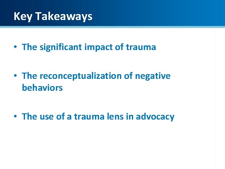 Key Takeaways • The significant impact of trauma • The reconceptualization of negative behaviors