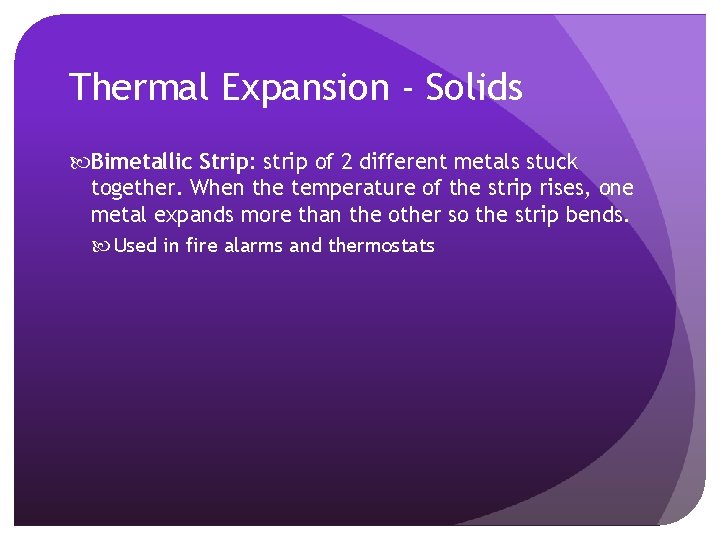 Thermal Expansion - Solids Bimetallic Strip: strip of 2 different metals stuck together. When