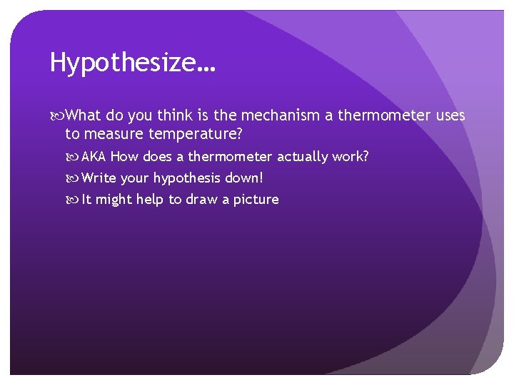 Hypothesize… What do you think is the mechanism a thermometer uses to measure temperature? Hypothesize… What do you think is the mechanism a thermometer uses to measure temperature?