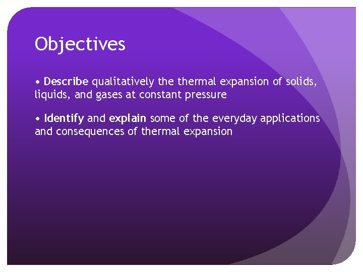 Objectives • Describe qualitatively thermal expansion of solids, liquids, and gases at constant pressure Objectives • Describe qualitatively thermal expansion of solids, liquids, and gases at constant pressure