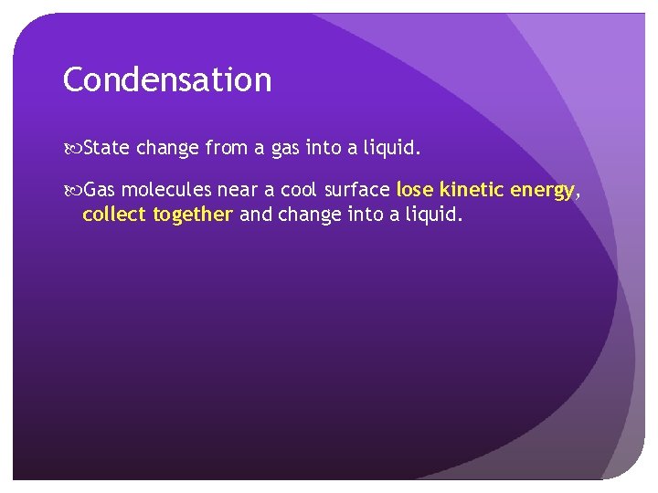 Condensation State change from a gas into a liquid. Gas molecules near a cool